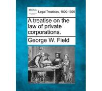 George W Field A treatise on the law of private corporations. (Tascabile)