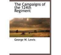 George W Lewis The Campaigns of the 124th Regiment (Tascabile)