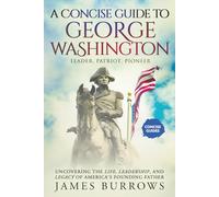 George Washington - A Concise Guide.: Uncovering the Life, Leadership, and Legacy of America’s Founding Father