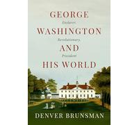 George Washington and His World: Enslaver, Revolutionary, President