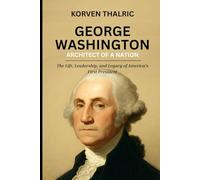 George Washington: Architect of a Nation: The Life, Leadership, and Legacy of America’s First President