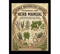 George Washington Carver Experimental Farm Herb Manual: A Comprehensive Guide to Cultivation, Culinary Arts, and Agricultural Excellence