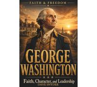 George Washington: Faith, Character, and Leadership