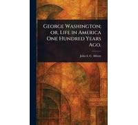 George Washington; or, Life in America One Hundred Years Ago.