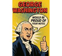George Washington Would Be Proud Of Your Notes: Inspirational, Humor Notebook, Joke Journal, Funny Gift, Funny Gag Gift
