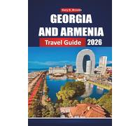 GEORGIA AND ARMENIA TRAVEL GUIDE 2026: Exploring the Caucasus Through Ancient Monasteries, Breathtaking Mountains, Vibrant Cities, and the Legendary Silk Road