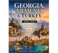 Georgia, Armenia & Turkey Travel Guide 2026-2027: Discover Ancient Cities, Caucasus Mountains, Turkish Coastlines, Local Cuisine, Hidden Gems & Unforgettable Adventures