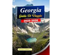 GEORGIA Guida di viaggio 2025-2026: Esplora Tbilisi, antichi monasteri, montagne panoramiche e valli nascoste nella bellezza senza tempo della Georgia
