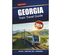 GEORGIA TRAIN TRAVEL GUIDE 2026: Scenic Routes, Local Insights, Maps, and Itinerary Planning Across the Caucasus