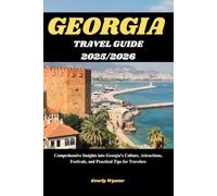 GEORGIA TRAVEL GUIDE 2025/2026: Comprehensive Insights into Georgia’s Culture, Attractions, Festivals, and Practical Tips for Travelers
