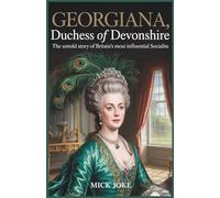 Georgiana, Duchess of Devonshire: The Untold Story of Britain’s Most Influential Socialite: Discover the True Life, Secrets, and Legacy of the Duchess Who Redefined Fashion, Politics, and History