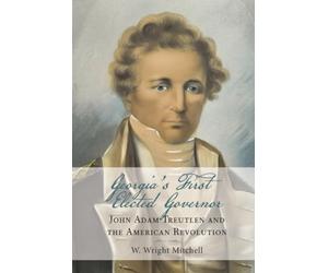 Georgia's First Elected Governor: John Adam Treutlen and the American Revolution