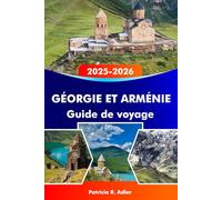GÉORGIE ET ARMÉNIE Guide de voyage 2025-2026: Explorez des temples antiques, des paysages époustouflants, une culture riche et des trésors cachés à Tbilissi, Erevan et au-delà