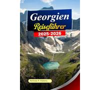 GEORGIEN Reiseführer 2025-2026: Erkunden Sie Tiflis, alte Klöster, malerische Berge und versteckte Täler in Georgiens zeitloser Schönheit