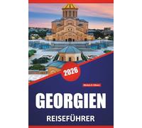 GEORGIEN REISEFÜHRER 2026: Entdecken Sie die besten Attraktionen, die lokale Küche, kulturelle Erlebnisse und malerische Fahrten durch die Kaukasusregion
