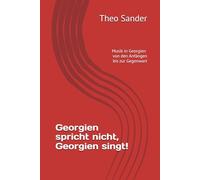 Georgien spricht nicht, Georgien singt!: Musik in Georgien von den Anfängen bis zur Gegenwart