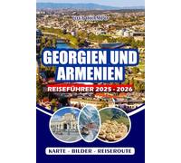 GEORGIEN UND ARMENIEN REISEFÜHRER 2025 - 2026: Erleben Sie antike Wunder: von Jerewan bis zum Sewansee und dem heiligen Kloster Khor Virap, dem ... versteckten Juwelen und kulturellen Festivals