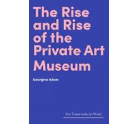 Georgina Adam The Rise and Rise of the Private Art Museum (Copertina rigida)