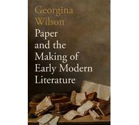 Georgina Wilson Paper and the Making of Early Modern Literatu (Copertina rigida)