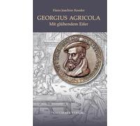 Georgius Agricola: Mit glühendem Eifer