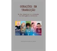GERAÇÕES EM TRANSIÇÃO: Da Era Industrial e a Alvorada da Inteligência Artificial