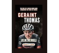 Geraint Thomas: Life on Two Wheels: The Rise of a Welsh Rider who Conquered the Tour de France