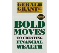 Gerald C Grant Bold Moves to Creating Financial Wealth (Tascabile)