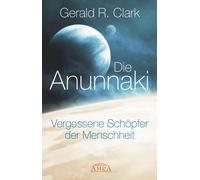 Gerald R. Clark DIE ANUNNAKI. Vergessene Schöpfer der Menschh (Copertina rigida)