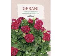 Gerani. Tecniche e segreti per fiori meravigliosi. Ediz. illustrata