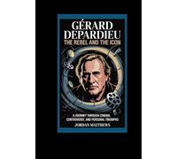 Gérard Depardieu: The Rebel and the Icon: A Journey Through Cinema, Controversy, and Personal Triumphs