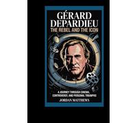 Gérard Depardieu: The Rebel and the Icon: A Journey Through Cinema, Controversy, and Personal Triumphs