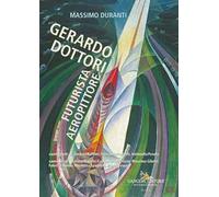 Gerardo Dottori. Futurista aeropittore. Ediz. illustrata