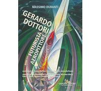 Gerardo Dottori. Futurista aeropittore. Ediz. illustrata