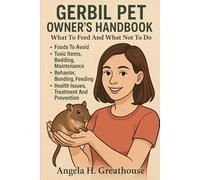 GERBIL PET OWNERS HANDBOOK What To Feed And What Not To Do Foods To Avoid Toxic Items, Bedding, Maintenance Behavior, Bonding, Feeding, Health Issues, Treatment And Prevention