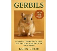Gerbils: A Complete Guide to Caring, Feeding, and Bonding with Your Gerbil