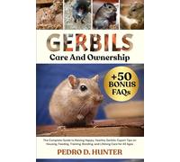 GERBILS CARE AND OWNERSHIP: The Complete Guide to Raising Happy, Healthy Gerbils: Expert Tips on Housing, Feeding, Training, Bonding, and Lifelong Care for All Ages