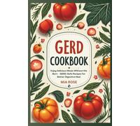 GERD-Friendly Recipes: A Complete Guide to Low-Acid Meal Prep and Delicious Recipes for Acid Reflux Relief: Enjoy Delicious Meals Without the Burn - GERD-Safe Recipes for Better Digestive Heal