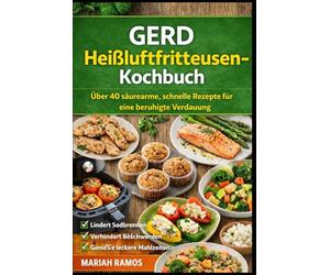 GERD Heißluftfritteusen-Kochbuch: Uber 40 saurearme, schnelle Rezepte fur eine beruhigte Verdauung