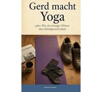 Gerd macht Yoga: ***** Oder: Wie ein trotziger Witwer sein Gleichgewicht fand