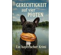 Gerechtigkeit auf vier Pfoten: Ein bayerischer Krimi mit Braten, Witz und Wadlbeißer
