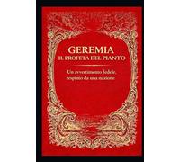 GEREMIA, IL PROFETA DEL PIANTO: Un avvertimento fedele respinto da una nazione