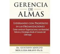 GERENCIA DE ALMAS: Liderando con propósito en las organizaciones.: Cómo construir organizaciones con identidad, valores y estrategias desde el corazón del liderazgo.
