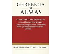 GERENCIA DE ALMAS: Liderando con propósito en las organizaciones.: Cómo construir organizaciones con identidad, valores y estrategias desde el corazón del liderazgo.