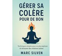 Gérer sa Colère pour de Bon: Techniques simples pour ne plus exploser et retrouver des relations saines
