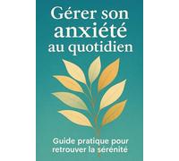 Gérer son anxiété au quotidien: Guide pratique pour retrouver la sérénité