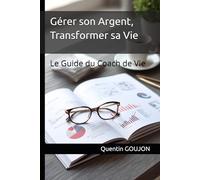 Gérer son Argent Transformer sa Vie: Le Guide du Coach de Vie