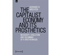 Gerhard H. Wachter The Capitalist Economy and Its Prosthetics (Tascabile)