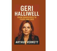 GERI HALLIWELL BIOGRAPHY: From Ginger Spice to Fierce and Free
