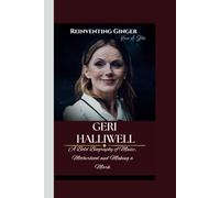 GERI HALLIWELL: Reinventing Ginger- A Bold Biography of Music, Motherhood and Making a Mark.