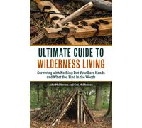 The Ultimate Guide to Wilderness Living: Surviving With Nothing but Your Bare Hands and What You Find in the Woods